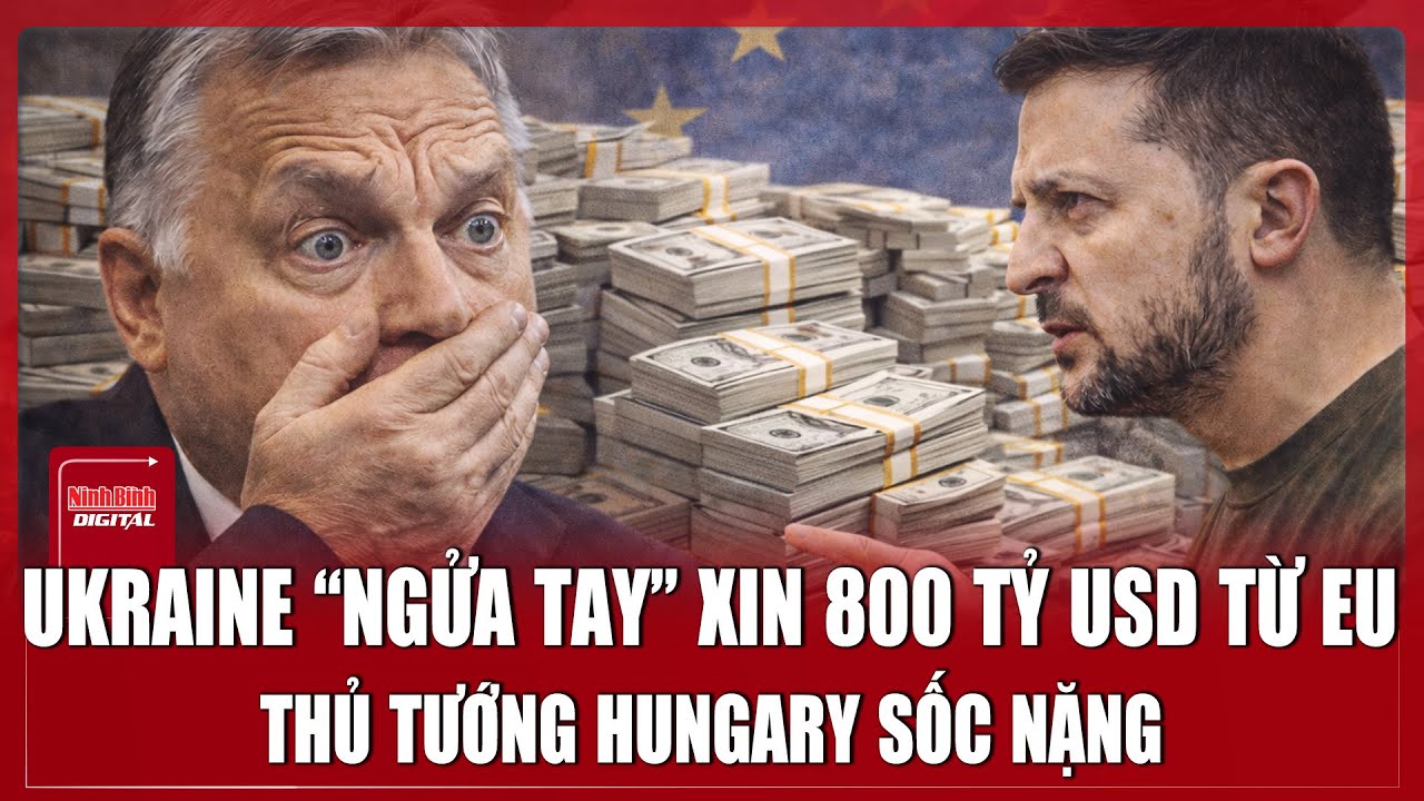 Thủ tướng Hungary sốc nặng trước đề xuất Ukraine đòi EU gói viện trợ 800 tỷ USD | Ninh Bình Digital