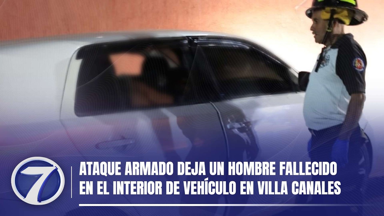 Ataque armado deja un hombre fallecido en el interior de vehículo en Villa Canales