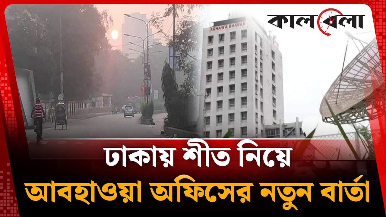 ঢাকায় শীত নিয়ে আবহাওয়া অফিসের নতুন বার্তা | Winter | Dhaka | Weather | Kalbela