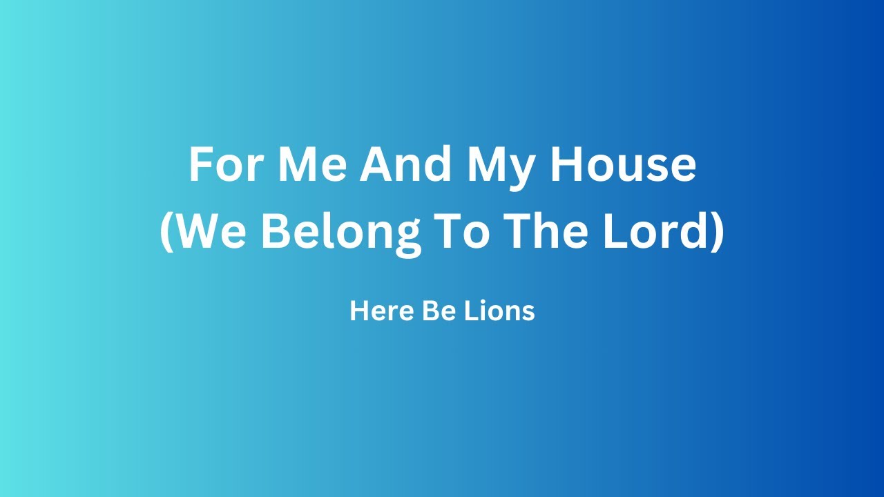 For Me And My House (We Belong To The Lord) - Here Be Lions - Lyrics
