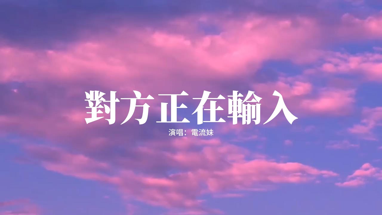 電流妹 - 對方正在輸入『等待你輸入我戀愛的信號。』【高音質|動態 Lyrics】
