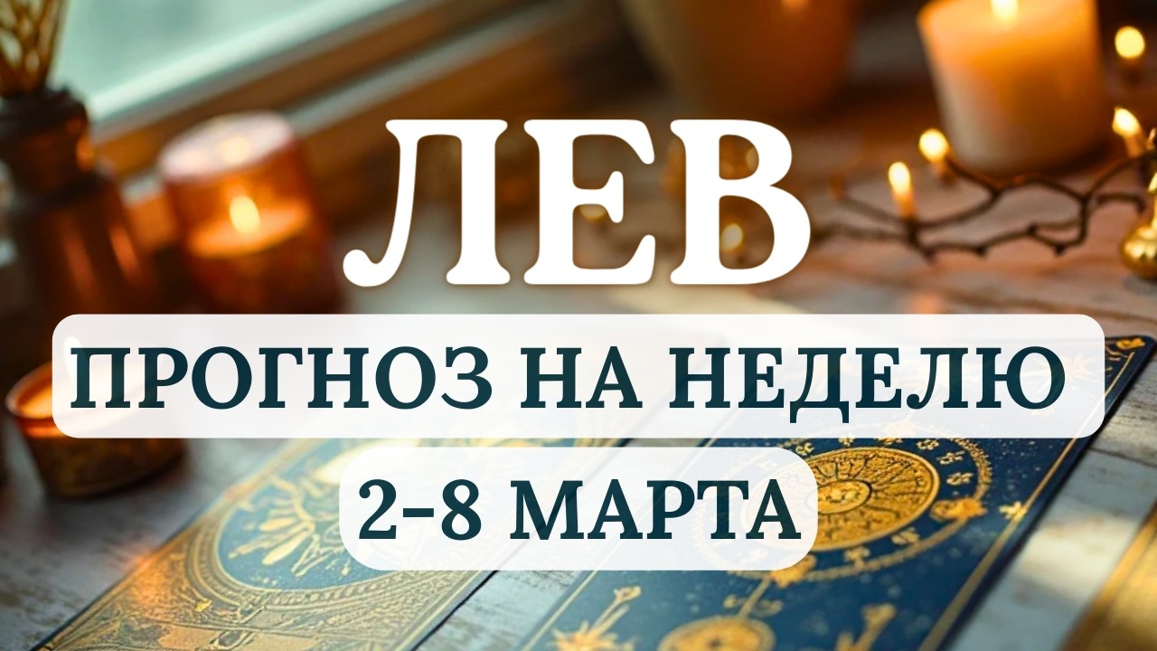 ЛЕВ♌ПРЕКРАСНОЕ ВРЕМЯ ДЛЯ РЕШЕНИЯ СЛОЖНЫХ ДЕЛ, УДАЧА БУДЕТ НА ВАШЕЙ СТОРОНЕ♌НА НЕДЕЛЮ  2 - 8 МАРТА