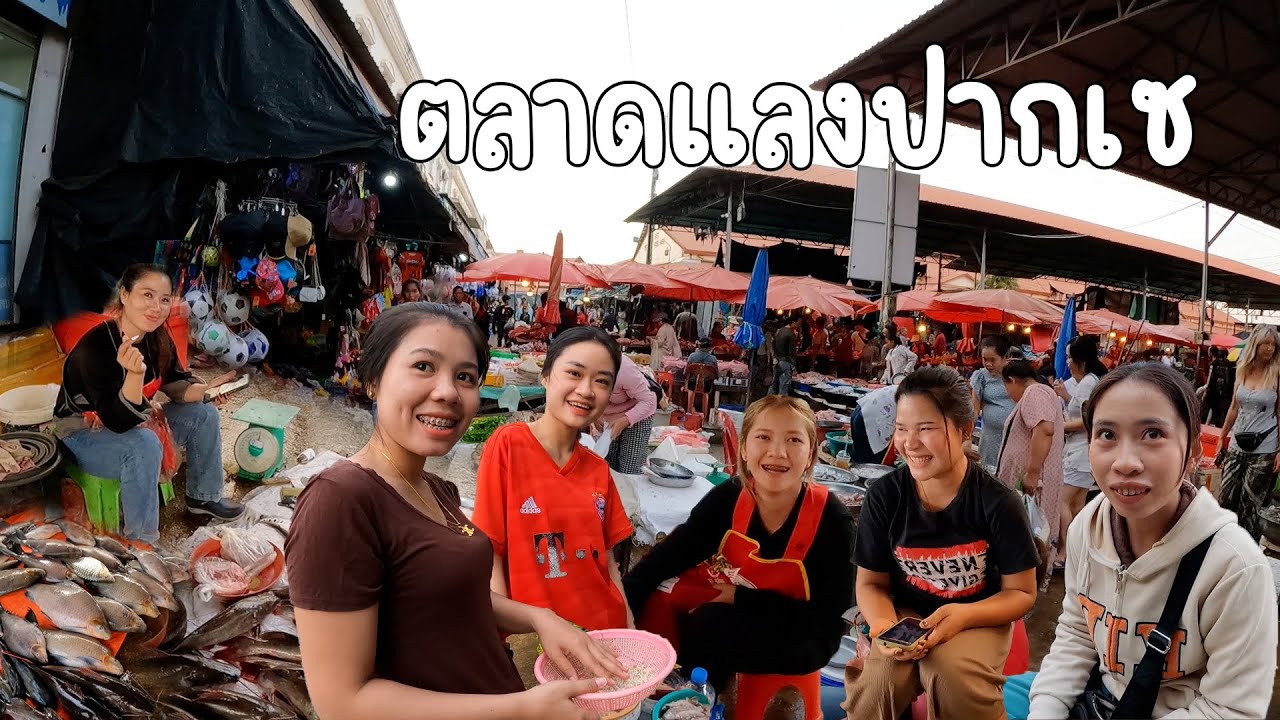 เที่ยวลาวใต้ เลาะตลาดปากเซ อาหารตามฤดูกาล ปลาสดๆ คุยหยอก #สาวลาวใต้ สวยๆทั้งตลาด งานนี้มีตำจอก จ๊วด!