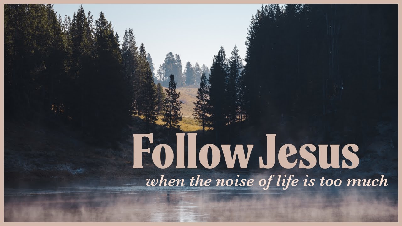 Follow Jesus: When the Noise of Life is too Much