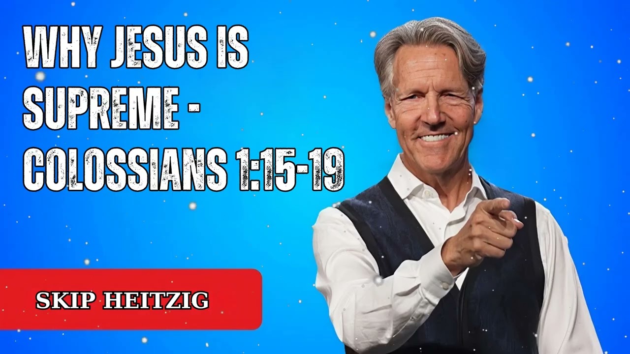 Why Jesus Is Supreme - Colossians 1:15-19 - Skip Heitzig Message