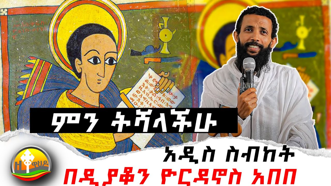 ምን ትሻላችሁ | አዲስ ስብከት | New Ethiopian Orthodox Tewahdo Preaching 2021 | Deacon Yordano Abebe