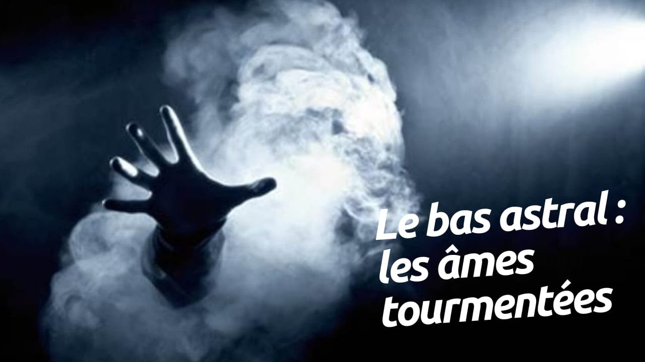 Le bas astral: les âmes tourmentées, les âmes malveillantes; Pourquoi faut-il en avoir peur?