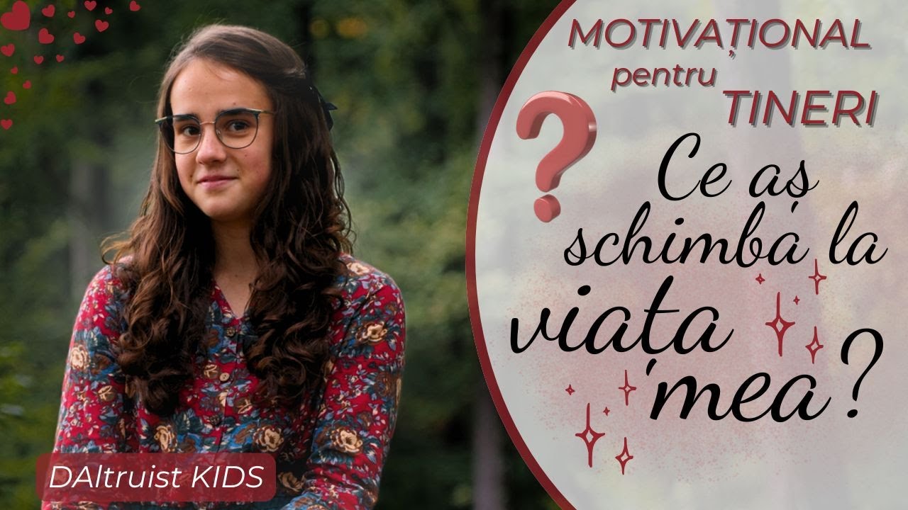 Ce aș schimba la viața mea? - Motivație pentru Tineri - DAltruist KIDS