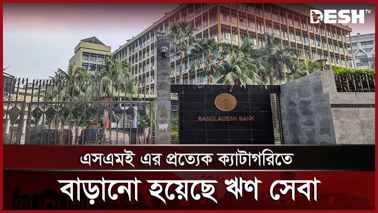 এসএমই এর প্রত্যেক ক্যাটাগরিতে বাড়ানো হয়েছে ঋণ সেবা | SME | Bangladesh Bank | Desh TV