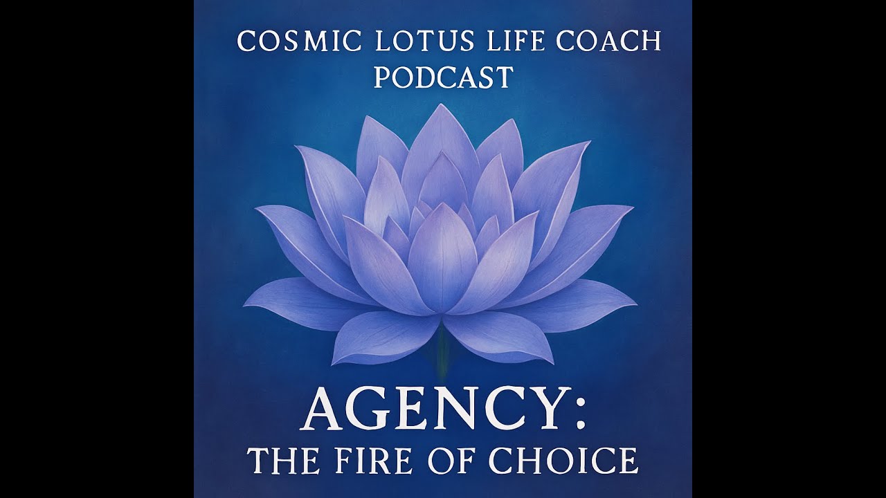 Agency: The Fire of Choice | Cosmic Lotus Life Coach Podcast
