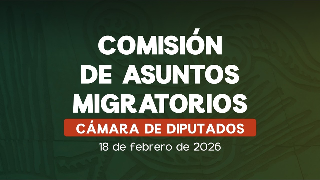 🔴Comisión de Asuntos Migratorios de la Cámara de Diputados - 18/02/2026