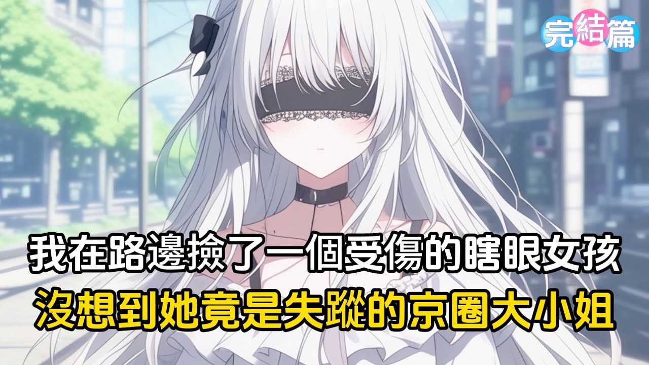 【完結文】我在路邊撿回來一個受傷的瞎眼女孩，每天悉心照顧，她最喜歡做 的就是半夜鑽進我被窩揪著我的喉結喊哥哥，然而我沒想到的是她竟是失蹤的京圈大小姐#戀愛 #漫畫 #二次元
