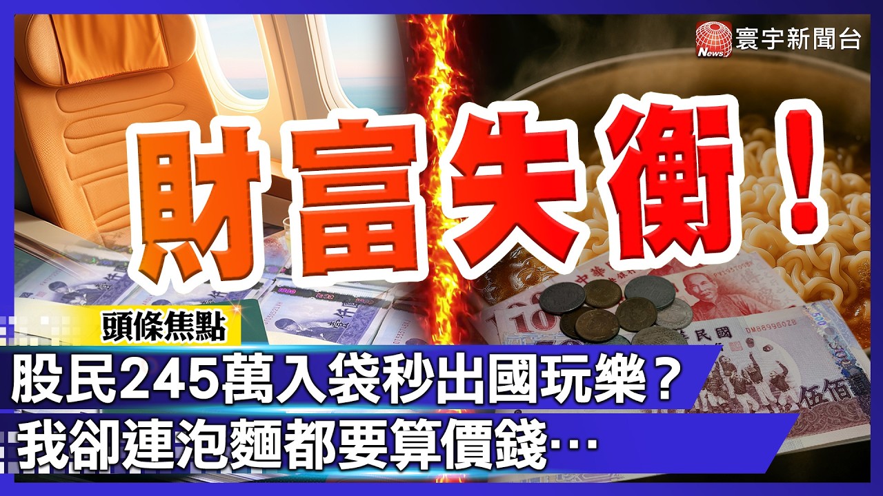台灣財富失衡！股民245萬入袋秒出國玩樂？我卻連泡麵都要算價錢…｜#寰宇財經新聞