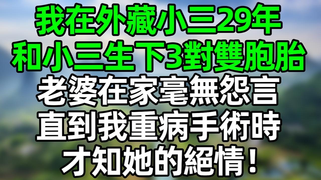 我在外藏小三29年，和小三生下3對雙胞胎。老婆在家29年毫無怨言，直到我生病手術時，才知她的絕情！#深夜淺讀 #夜讀人生 #情感故事  #大橘讲故事 #講故事  #幸福生活  #深夜故事