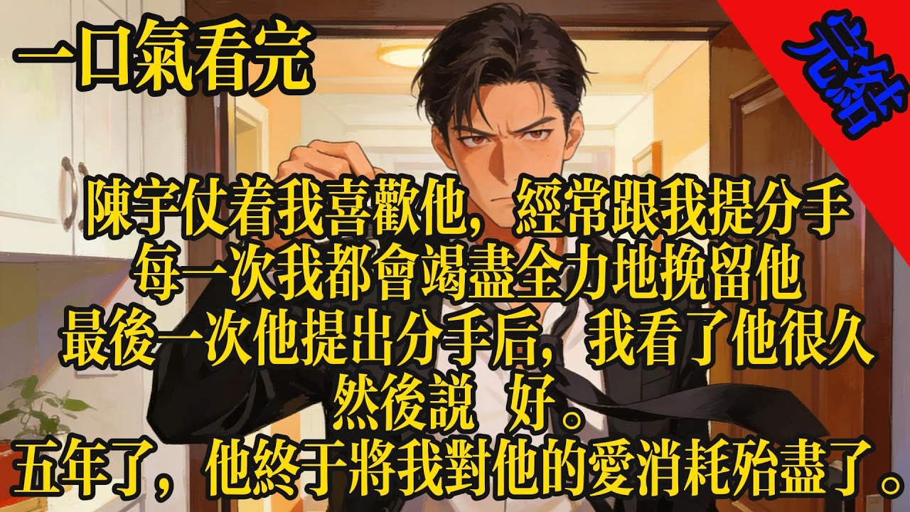 陳宇仗著我喜歡他，經常跟我提分手。每一次我都會竭盡全力地挽留他。最後一次他提出分手後，我看了他很久，然後說好。五年了，他終於將我對他的愛消耗殆盡了。#小說 #有聲書 #言情 #愛情 #故事 #完結