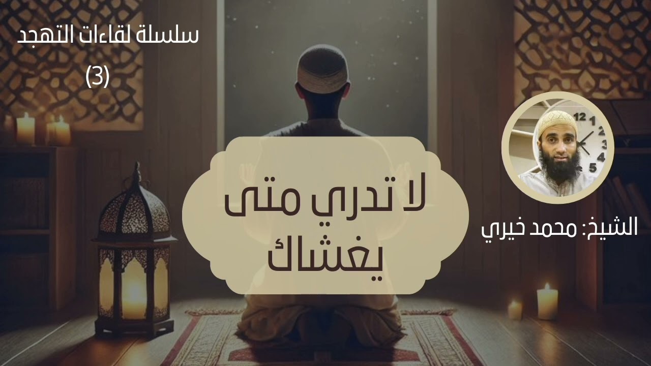 ٣. لا تدري متى يغشاك|| سلسلة لقاءات التهجد للشيخ محمد خيري