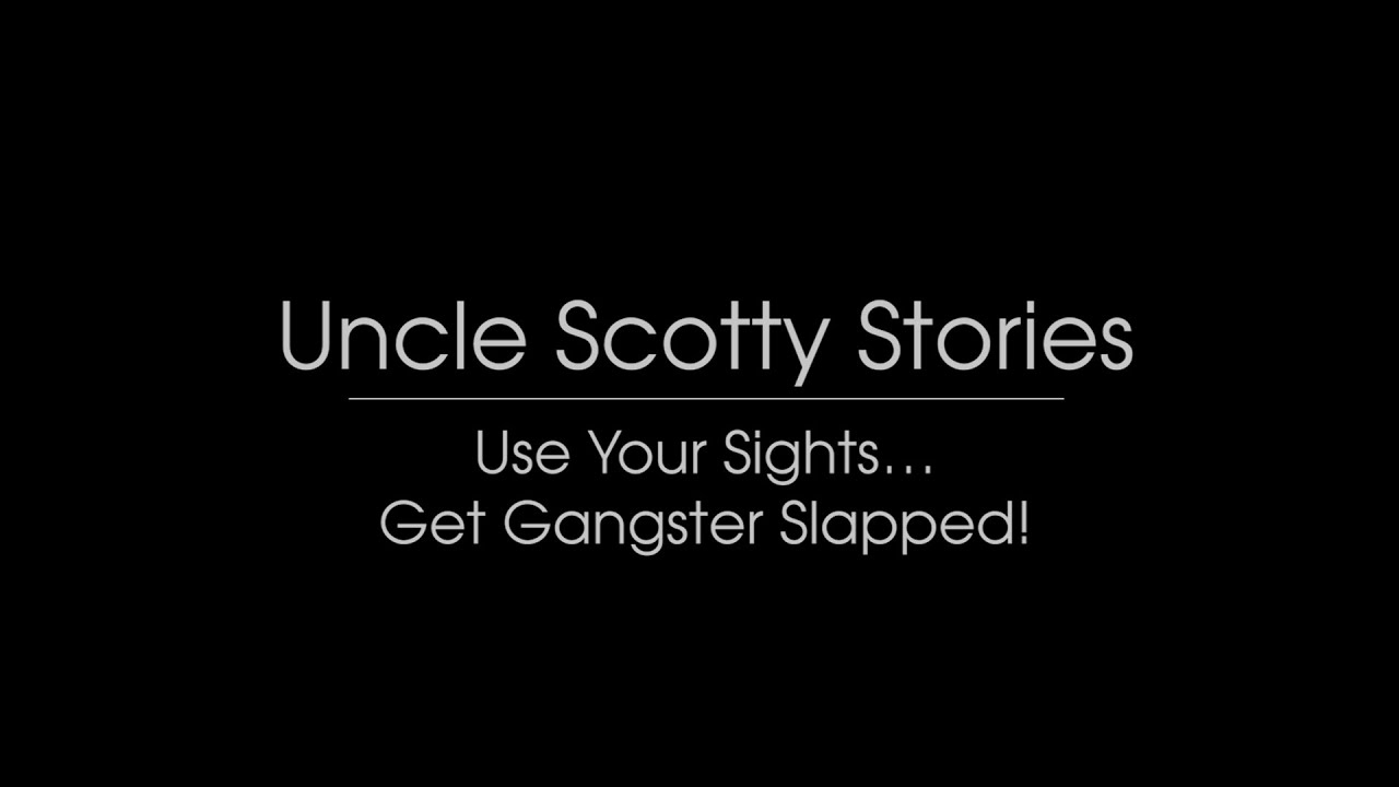 Uncle Scotty Stories: Use Your Sights…Get Gangster Slapped!