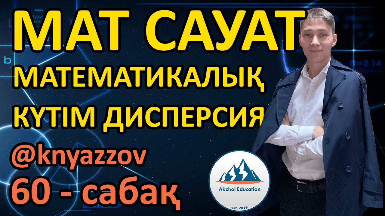 60 МАТЕМАТИКАЛЫҚ КҮТІМ. ДИСПЕРСИЯ. ВАРИАЦИЯЛЫҚ ҚАТАР. МАТ САУАТТЫЛЫҚ. АҚЖОЛ КНЯЗОВ