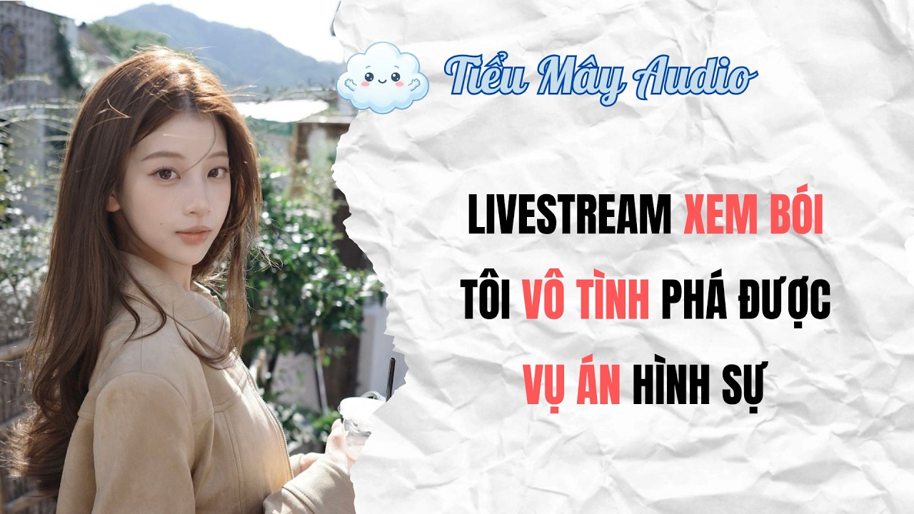 FULL AUDIO | LIVESTREAM XEM B&Oacute;I T&Ocirc;I V&Ocirc; T&Igrave;NH PH&Aacute; ĐƯỢC VỤ &Aacute;N H&Igrave;NH SỰ | TIỂU M&Acirc;Y AUDIO #truyenfull