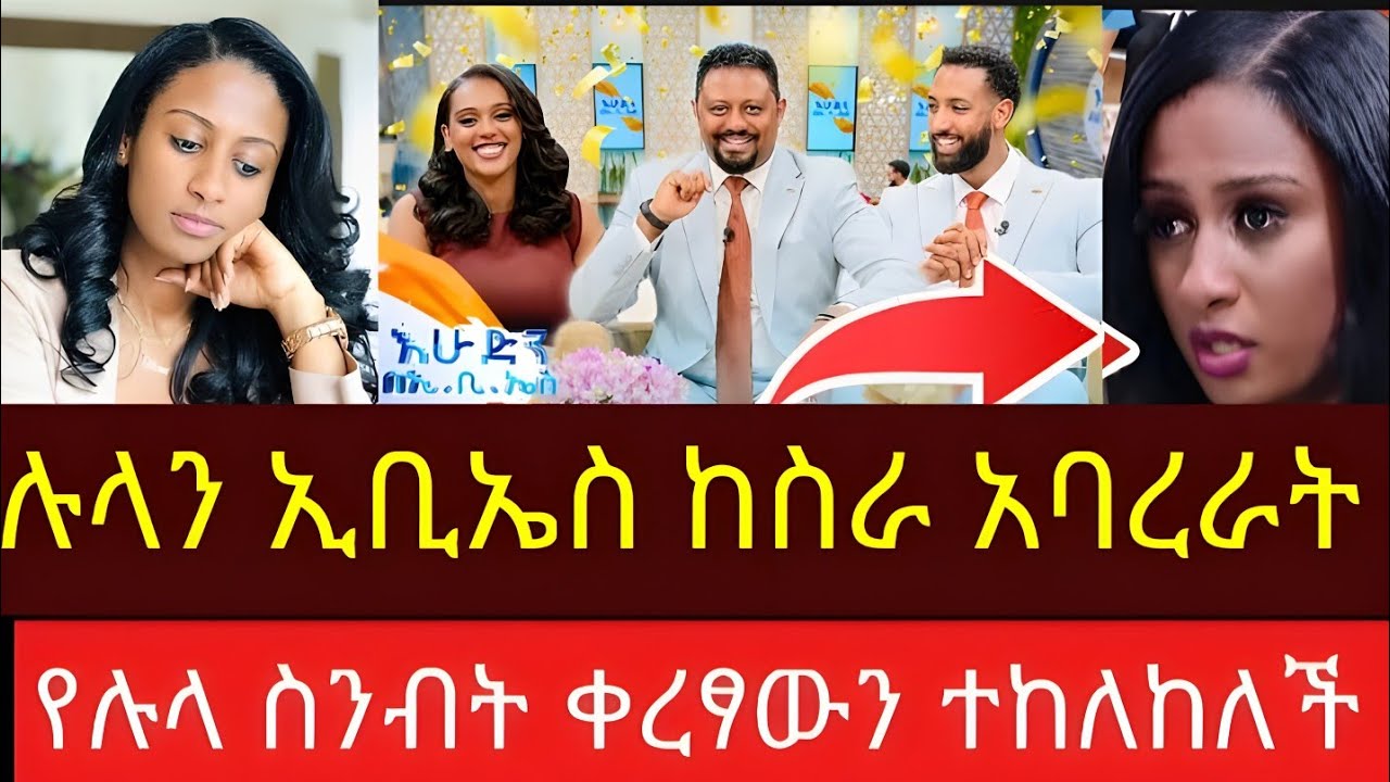 ሉላን ኢቢኤስ ከስራ አባረራት ቀረፃ እንዳትሰራ ከለከሉ የሉላ ስንብት lula gezu and ebs tv 