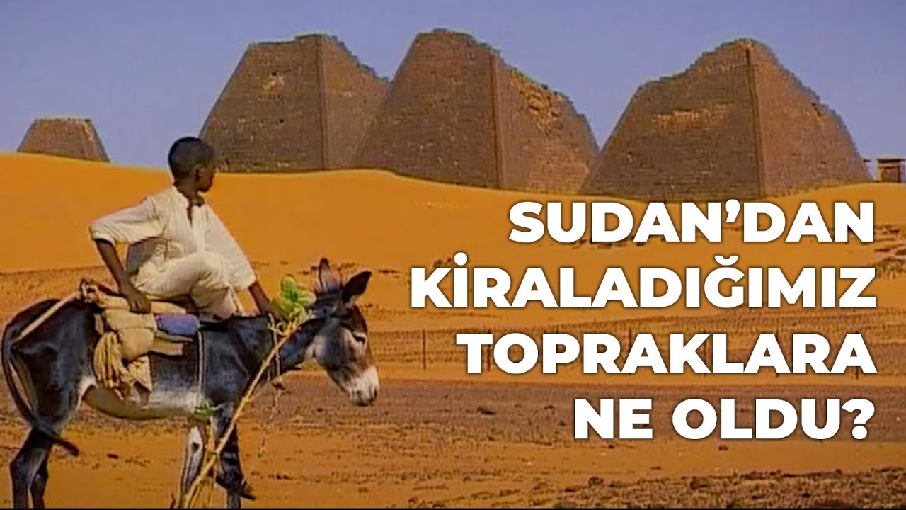 SUDAN'DAN KİRALADIĞIMIZ TOPRAKLARA NE OLDU?