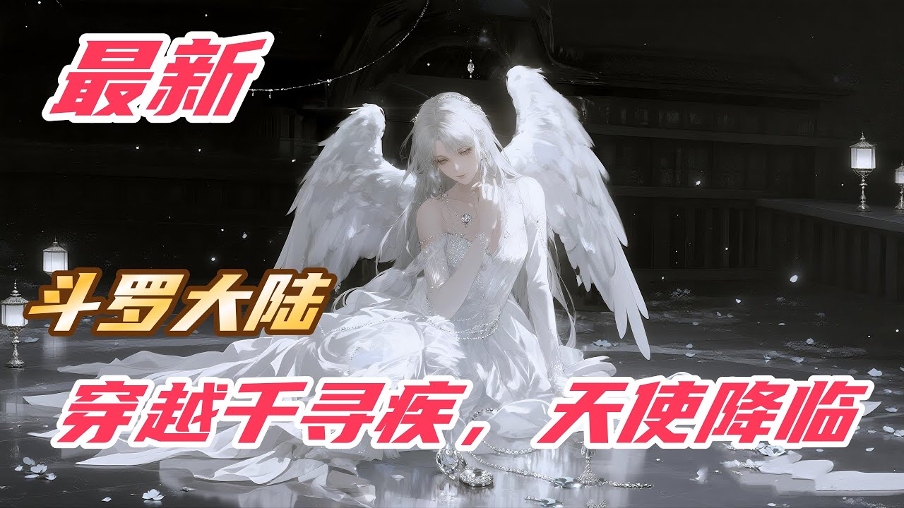 【最新】【20H】《斗罗：穿越千寻疾，天使降临！》#斗罗大陆 #小说解说 #一口气看完 #玄幻 #热血 #穿越 #動漫 #一口气看完系列 #soulland