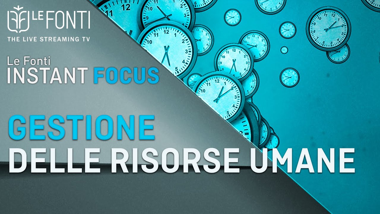 LE FONTI INSTANT FOCUS - GESTIONE DELLE RISORSE UMANE con Massimiliano Maini -