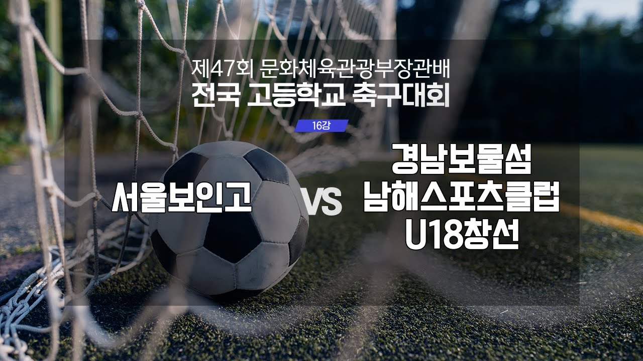 서울보인고 vs 경남보물섬남해스포츠클럽U18창선 | 제47회 문화체육관광부장관배 전국고등학교 축구대회