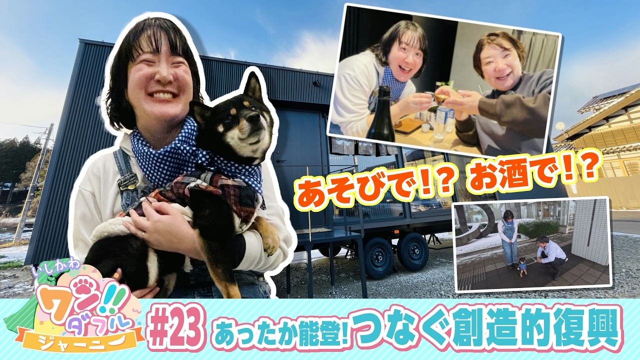 いしかわ　ワン！！ダフルジャーニー　#23　あったか能登！つなぐ創造的復興