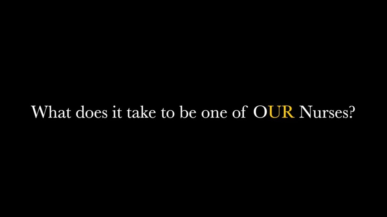 What does it take to be one of OUR Nurses?
