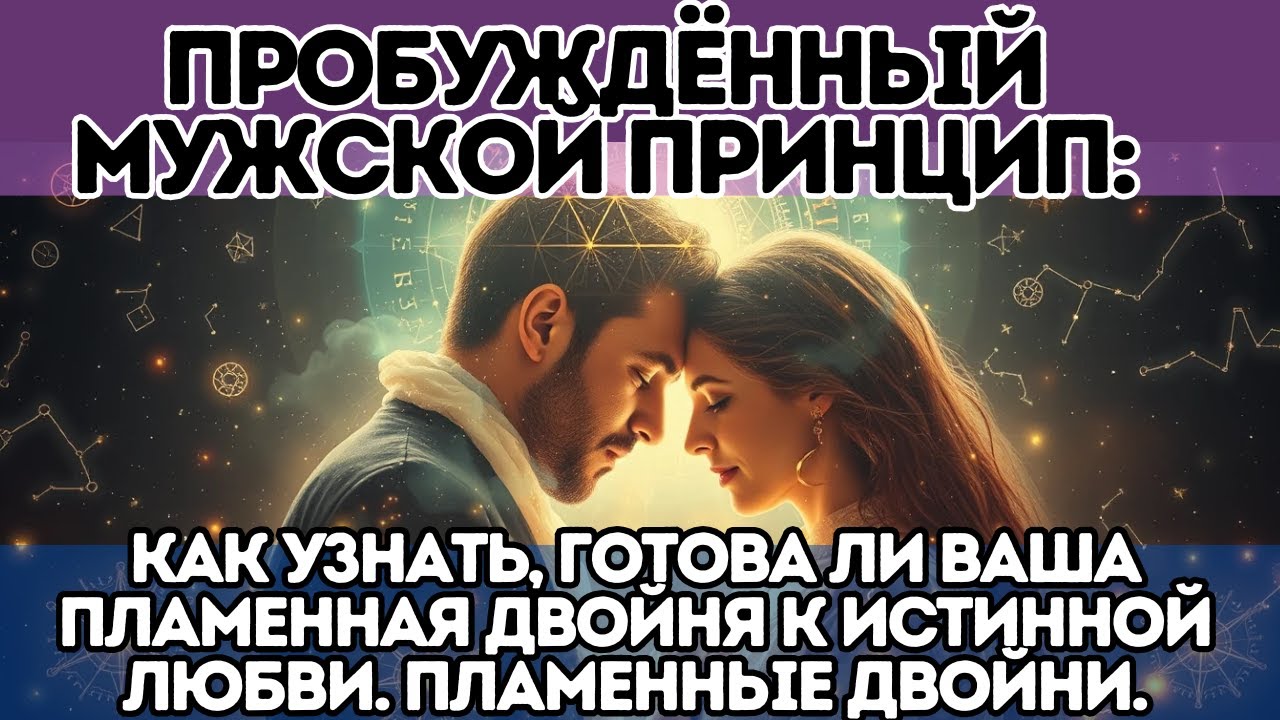 Пробуждённый Мужской Принцип: Как Узнать, Готова ли Ваша Пламенная Двойня к Истинной Любви. Пламенны