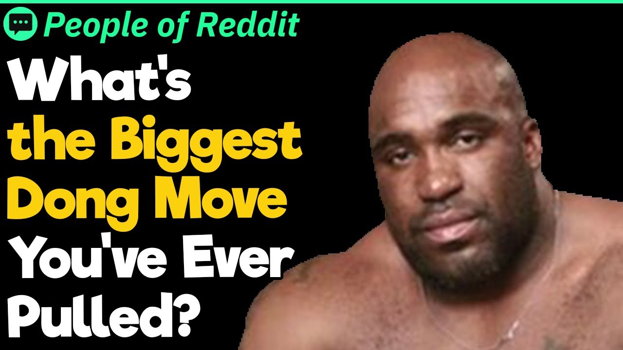 What’s the Biggest Dong Move You’ve Ever Pulled?