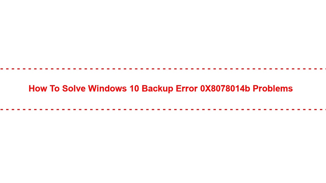 How to Solve Windows 10 Backup Error 0X8078014b Problems
