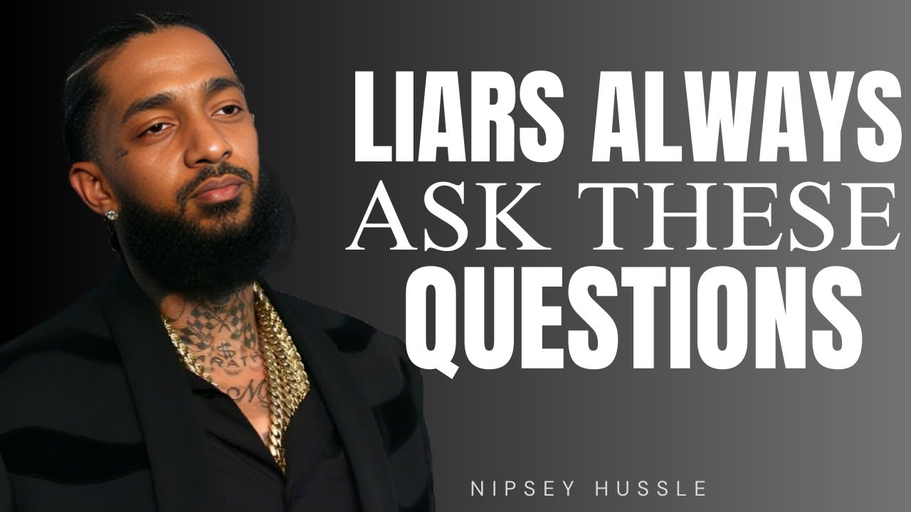 5 QUESTIONS LIARS ALWAYS ASK – DON’T TRUST THEM | HUMAN PHILOSOPHY SPEECH | NIPSEY HUSSLE