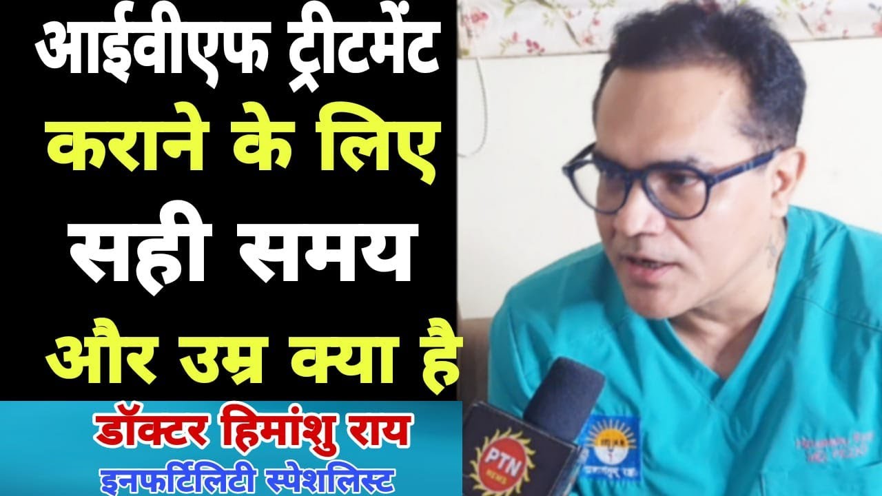 बांझपन क्या है आईवीएफ ट्रीटमेंट का सही समय और उम्र क्या होता है यह सभी बातें जाने डॉक्टर हिमांशु राय