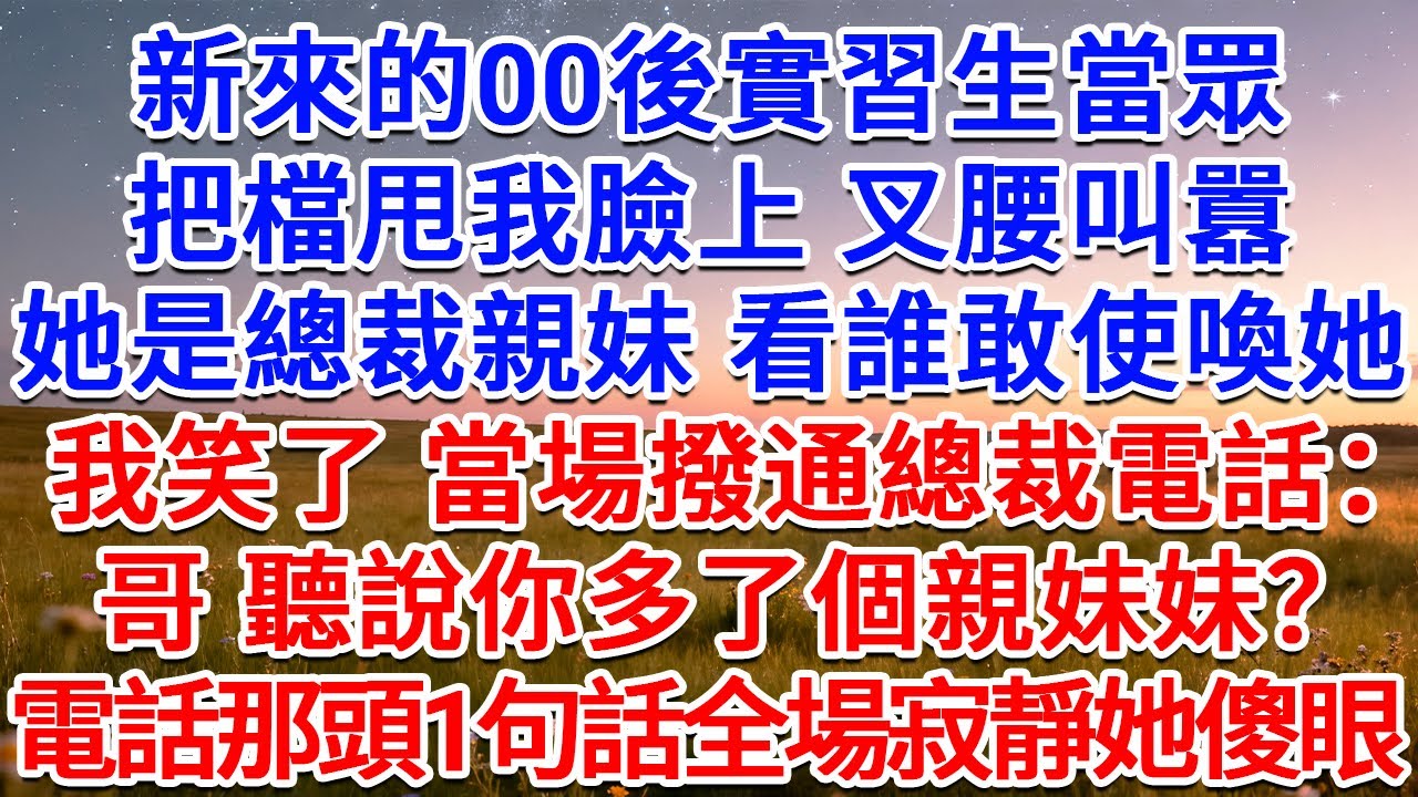 新來的00後實習生當眾把檔甩我臉上，叉腰叫囂她是總裁親妹，看誰敢使喚她！我笑了，當場撥通總裁電話：哥，聽說你多了個親妹妹？電話那頭1句話全場寂靜她傻眼！#為人處世 #生活經驗 #情感故事 #故事