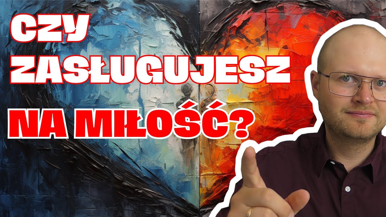 Dlaczego NIE WIERZYSZ, że zasługujesz na MIŁOŚĆ? (prawdziwą, zdrową, szczęśliwą i spełnioną)