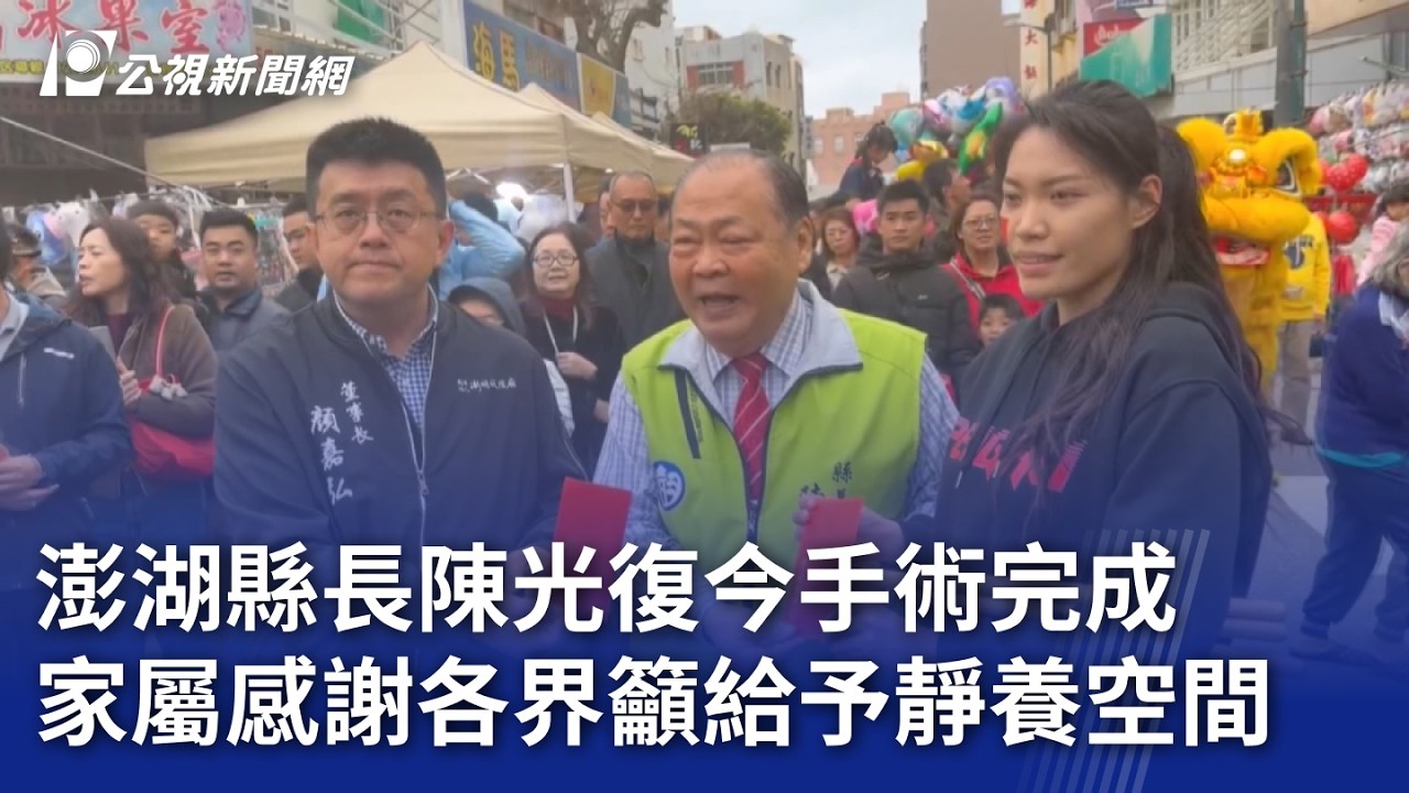 澎湖縣長陳光復今手術完成 家屬感謝各界籲給予靜養空間｜20260218 公視晚間新聞
