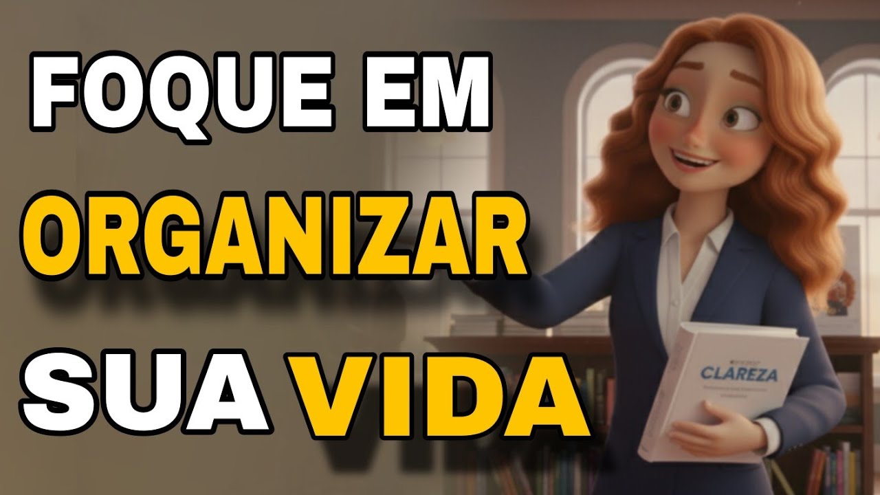 ORGANIZE SUA VIDA / Transforme Sua CONFUSÃO em CLAREZA 
