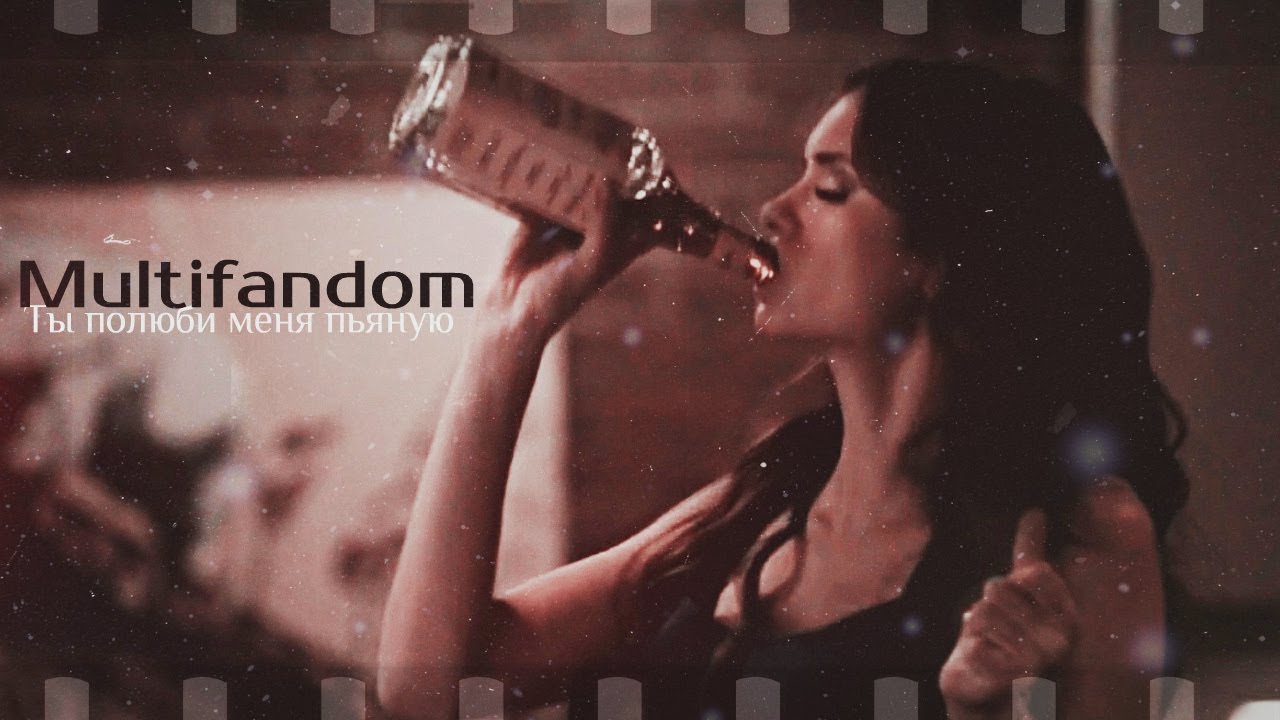 ►Multifandom || Ты полюби меня пьяную