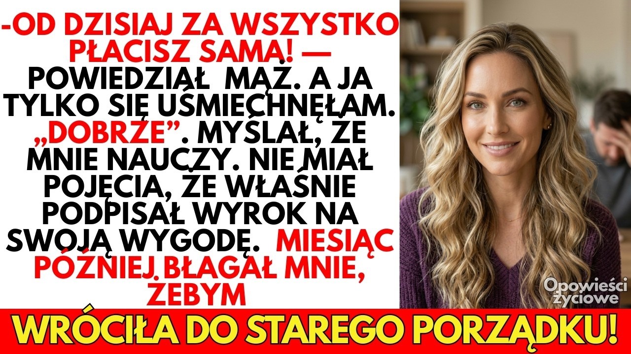 Od dzisiaj za wszystko PŁACISZ sama! — powiedział mąż  Zgodziłam się bez słowa A miesiąc później…