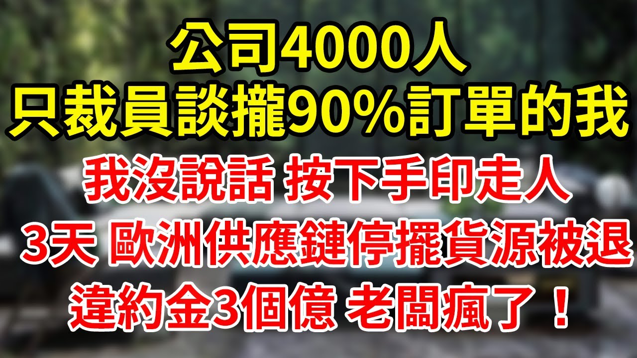 公司4000人只裁員談攏90%訂單的我我沒說話 按下手印走人3天 歐洲供應鏈停擺貨源被退違約金3個億 老闆瘋了！#為人處世#養老#中年