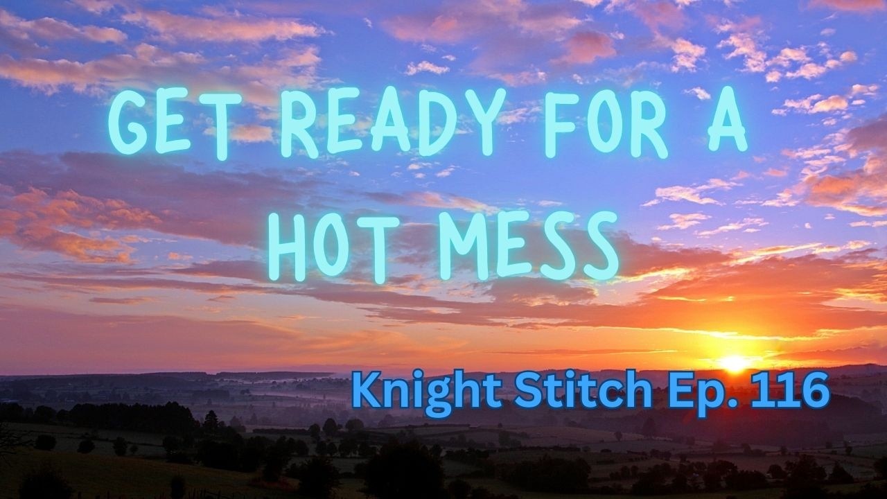 Knight Stitch Ep. 116 - I am a Hot Mess Today -  Mylestonn Manor, WIPGO | FlossTube