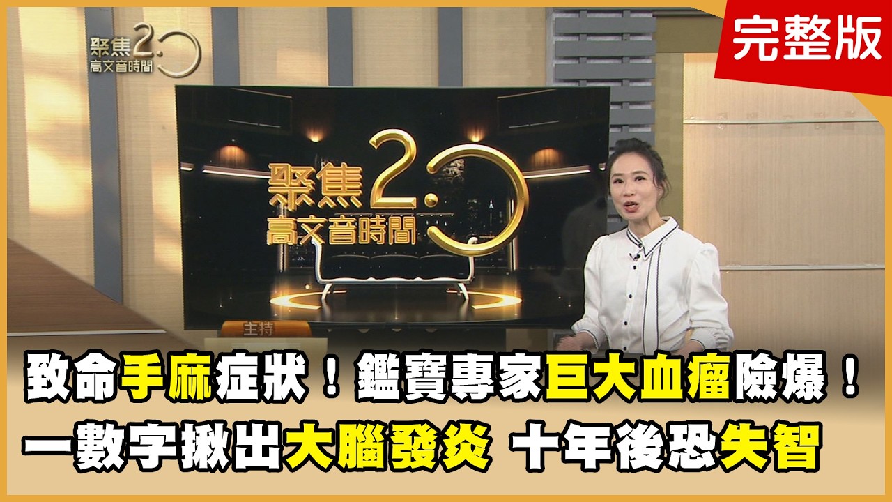 致命手麻症狀！鑑寶專家巨大血瘤險爆！ 一數字揪出大腦發炎！十年後恐失智！【聚焦2.0】第620集