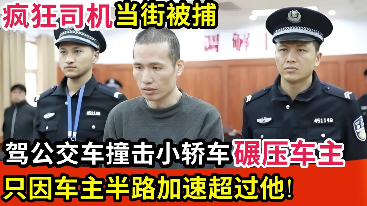 疯狂老司机当街被捕!驾公交车撞击小轿车碾压车主,只因车主加速超过他!真相曝光所有人都惊了【调查故事】