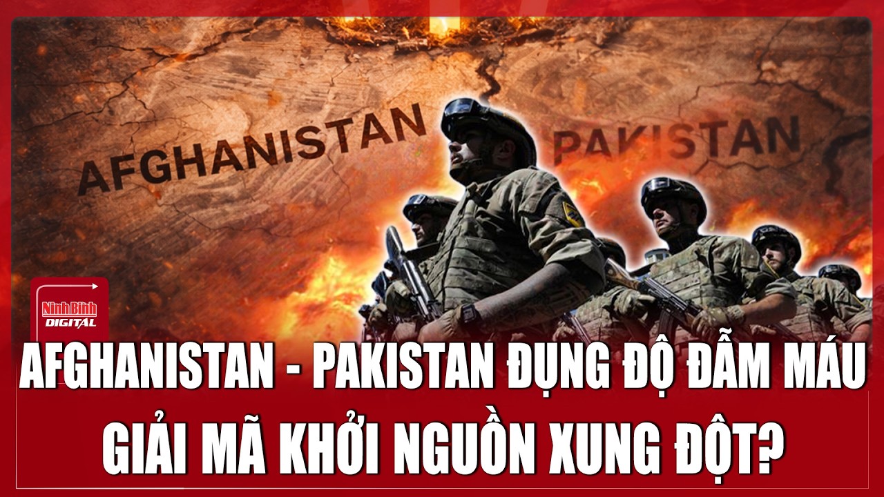 Giải mã khởi nguồn xung đột đẫm máu trở lại giữa Afghanistan và Pakistan | Ninh Bình Digital