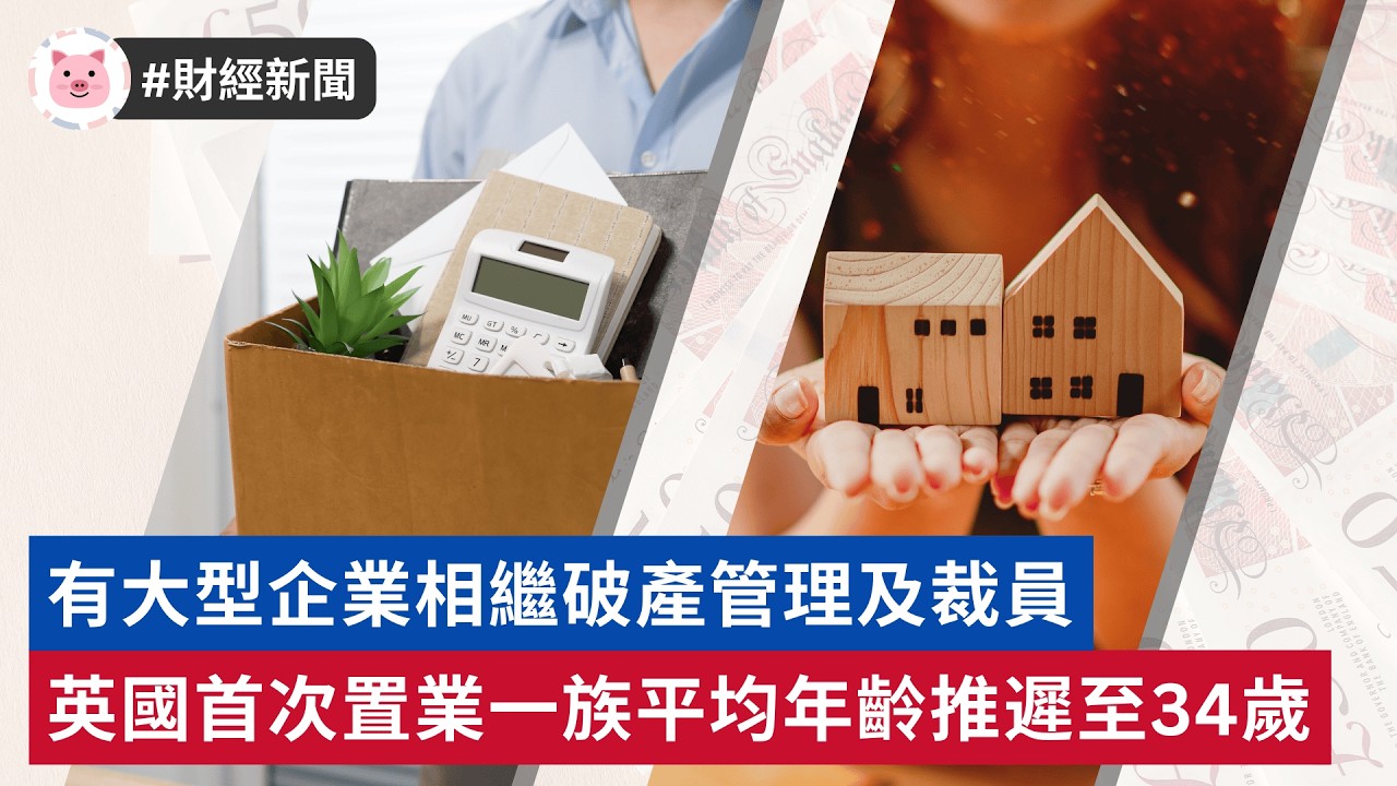 #財經新聞 - 有大型企業相繼破產裁員 | 英國首置平均年齡推遲至34歲