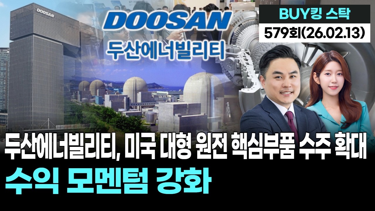 두산에너빌리티, 미국 대형 원전 핵심부품 수주 확대…수익 모멘텀 강화,'BUY킹스탁' 579회(20260213)