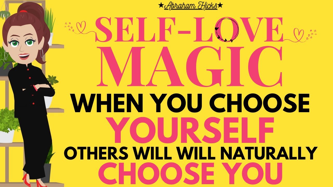 Self Love Magic: When You Choose Yourself, Others Will Will Naturally Choose You 💖 Abraham Hicks New
