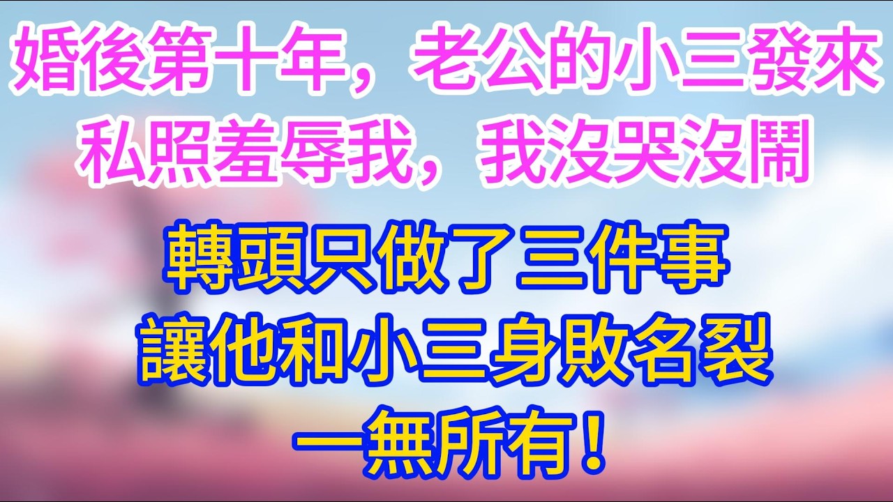 婚後第十年，老公的小三發來私照羞辱我，我沒哭沒鬧，轉頭只做了三件事，讓他和小三身敗名裂、一無所有！#夜讀人生 #完結文 #情感故事 #小三故事 #外遇 #婚外情 #背叛 #第三者  #三角戀